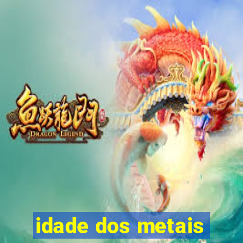 idade dos metais